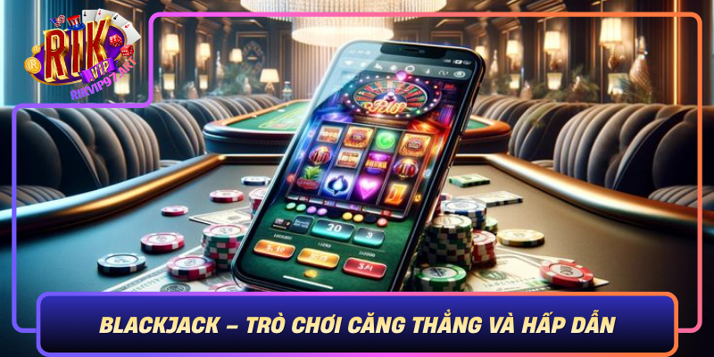 Blackjack – Trò Chơi Căng Thẳng Và Hấp Dẫn Bậc Nhất Thế Giới Blackjack Tro Choi Cang Thang Va Hap Dan Bac Nhat The Gioi