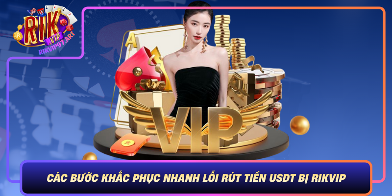 Các Bước Khắc Phục Nhanh Lỗi Rút Tiền USDT Bị Rikvip Cac Buoc Khac Phuc Nhanh Loi Rut Tien Usdt Bi Rikvip