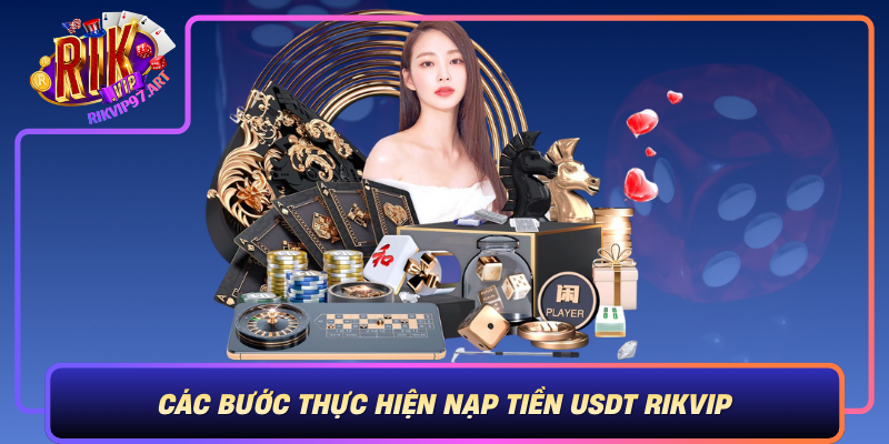 Cac Buoc Thuc Hien Nap Tien Usdt Rikvip