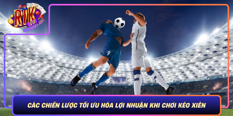 Các Chiến Lược Tối Ưu Hóa Lợi Nhuận Khi Chơi Kèo Xiên Cac Chien Luoc Toi Uu Hoa Loi Nhuan Khi Choi Keo Xien