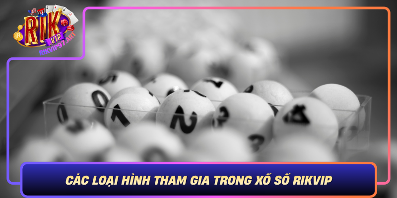 Các Loại Hình Tham Gia Trong Xổ Số Rikvip Cac Loai Hinh Tham Gia Trong Xo So Rikvip