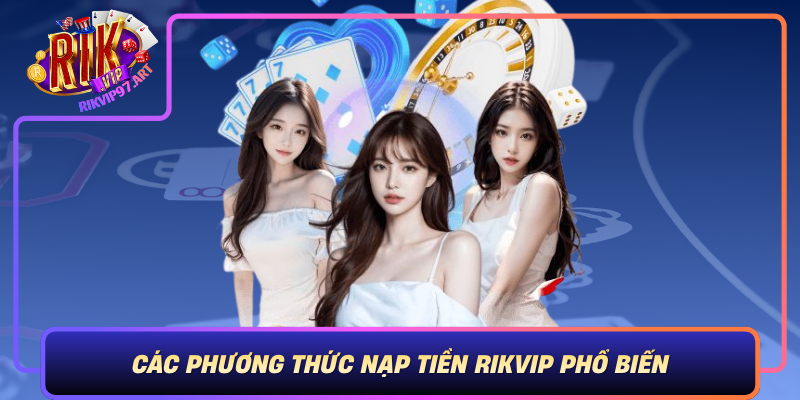 Cac Phuong Thuc Nap Tien Rikvip Pho Bien