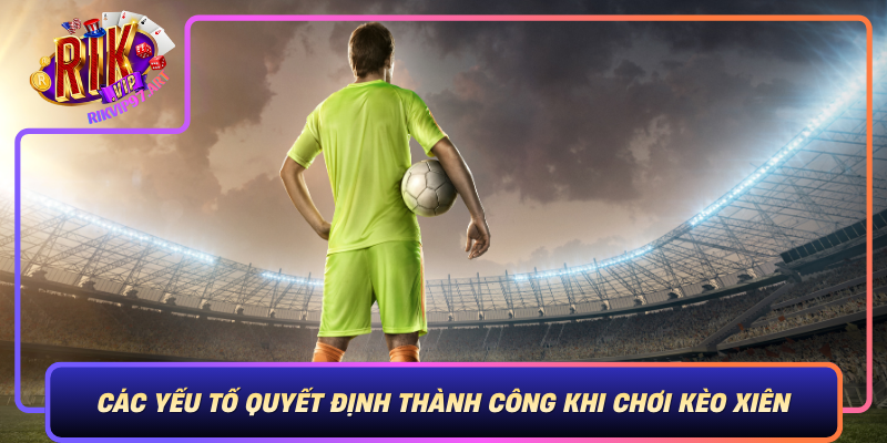 Các Yếu Tố Quyết Định Thành Công Khi Chơi Kèo Xiên Tại Rikvip Cac Yeu To Quyet Dinh Thanh Cong Khi Choi Keo Xien Tai Rikvip