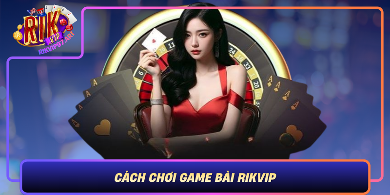 Cách Chơi Game Bài Rikvip – Những Nguyên Tắc Căn Bản Và Quy Tắc Đấu Bài Cach Choi Game Bai Rikvip Nhung Nguyen Tac Can Ban Va Quy Tac Dau Bai
