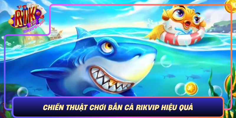 Chiến Thuật Chơi Bắn Cá Rikvip Hiệu Quả Chien Thuat Choi Ban Ca Rikvip Hieu Qua