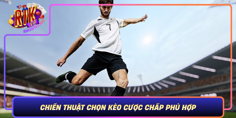 Chiến Thuật Chọn Kèo Cược Chấp Phù Hợp – Phân Tích Để Thắng Lớn Chien Thuat Chon Keo Cuoc Chap Phu Hop Phan Tich De Thang Lon