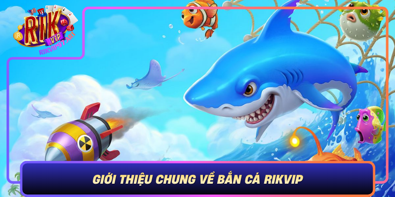 Giới Thiệu Chung Về Bắn Cá Rikvip Gioi Thieu Chung Ve Ban Ca Rikvip