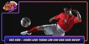 Keo Xien Chien Luoc Thang Lon Cho Dan Choi Rikvip