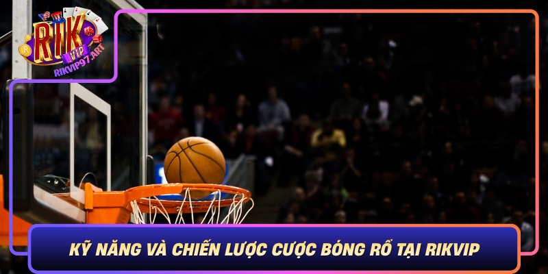 Kỹ Năng Và Chiến Lược Cược Bóng Rổ Tại Rikvip Ky Nang Va Chien Luoc Cuoc Bong Ro Tai Rikvip