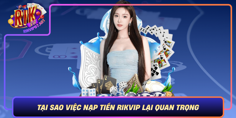 Tai Sao Viec Nap Tien Rikvip Lai Quan Trong Doi Voi Nguoi Choi