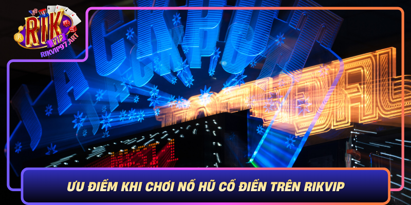 Uu Diem Khi Choi No Hu Co Dien Tren Rikvip