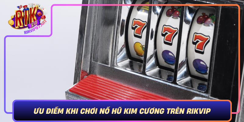 Ưu Điểm Khi Chơi Nổ Hũ Kim Cương Trên Rikvip Uu Diem Khi Choi No Hu Kim Cuong Tren Rikvip