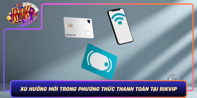Xu Hướng Mới Trong Phương Thức Thanh Toán Tại Rikvip Xu Huong Moi Trong Phuong Thuc Thanh Toan Tai Rikvip